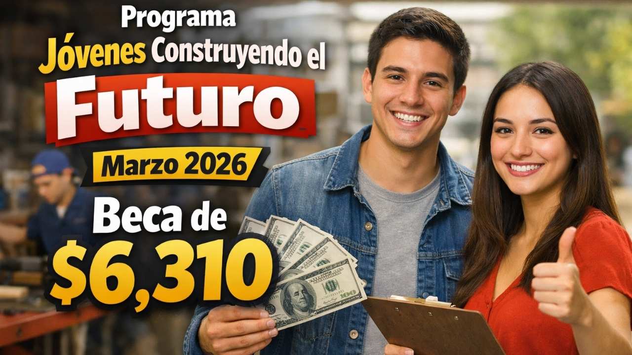 Programa Jóvenes Construyendo el Futuro marzo 2026: beca de $6,310, requisitos y calendario de depósitos
